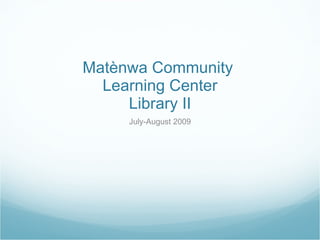 Mat è nwa Community  Learning Center Library II July-August 2009 