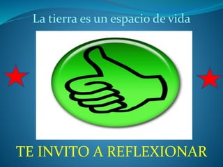 TE INVITO A REFLEXIONAR
La tierra es un espacio de vida