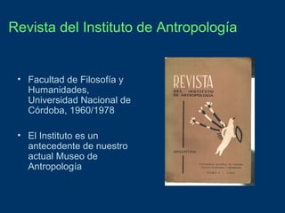 Revista del Instituto de Antropología

• Facultad de Filosofía y
Humanidades,
Universidad Nacional de
Córdoba, 1960/1978
• El Instituto es un
antecedente de nuestro
actual Museo de
Antropología

 