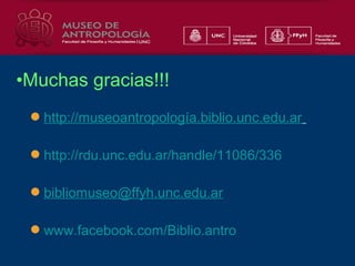 •Muchas gracias!!!
http://museoantropología.biblio.unc.edu.ar
http://rdu.unc.edu.ar/handle/11086/336
bibliomuseo@ffyh.unc.edu.ar
www.facebook.com/Biblio.antro

 