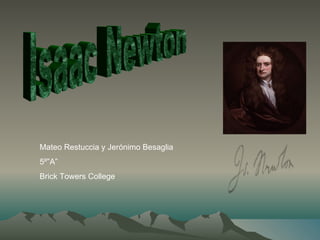 Isaac Newton Mateo Restuccia y Jerónimo Besaglia  5º”A” Brick Towers College 