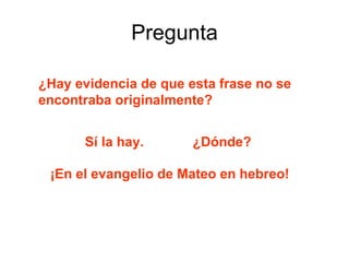 Pregunta ¿Hay evidencia de que esta frase no se encontraba originalmente?   Sí la hay. ¿Dónde? ¡En el evangelio de Mateo en hebreo! 