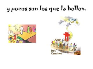 y pocos son los que la hallan.
 