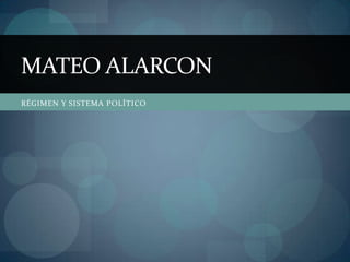MATEO ALARCON
RÉGIMEN Y SISTEMA POLÍTICO
 