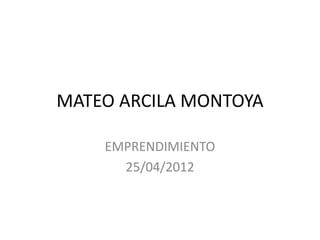 MATEO ARCILA MONTOYA

    EMPRENDIMIENTO
      25/04/2012
 