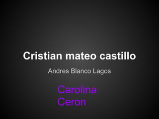 Cristian mateo castillo
Andres Blanco Lagos
Carolina
Ceron
 