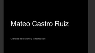 Mateo Castro Ruiz
Ciencias del deporte y la recreación

 