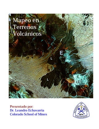 Mapeo en
Terrenos
Volcánicos
Presentado por:
Dr. Leandro Echavarria
Colorado School of Mines
 
