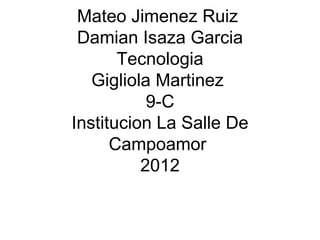 Mateo Jimenez Ruiz  Damian Isaza Garcia Tecnologia Gigliola Martinez  9-C Institucion La Salle De Campoamor  2012 