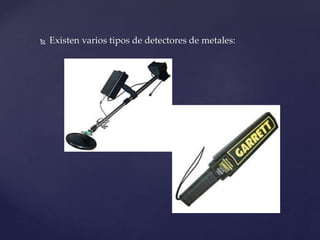  Existen varios tipos de detectores de metales: 
 
