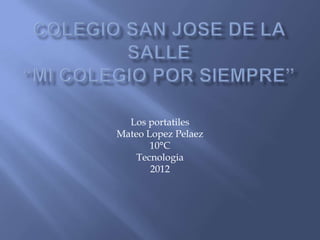 Los portatiles
Mateo Lopez Pelaez
       10°C
    Tecnologia
       2012
 