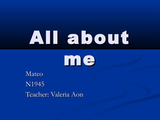 All about
me

Mateo
N1945
Teacher: Valeria Aon

 
