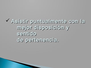 ü Asistir puntualmente con la
    mejor disposición y
    sentido
    de pertenencia.
 