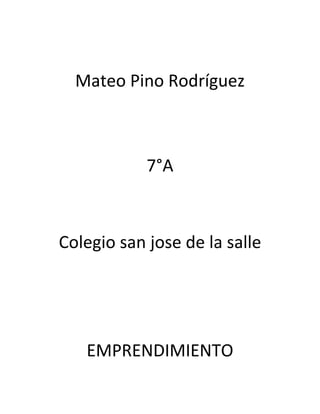 Mateo Pino Rodríguez



            7°A



Colegio san jose de la salle




   EMPRENDIMIENTO
 