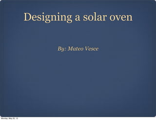 Designing a solar oven
By: Mateo Vesce
Monday, May 20, 13
 