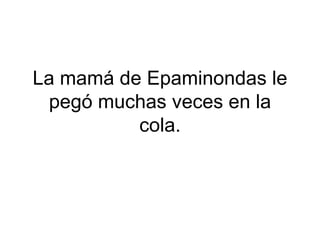 La mamá de Epaminondas le
pegó muchas veces en la
cola.