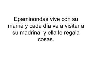 Epaminondas vive con su
mamá y cada día va a visitar a
su madrina y ella le regala
cosas.