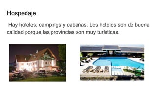 Hospedaje
Hay hoteles, campings y cabañas. Los hoteles son de buena
calidad porque las provincias son muy turísticas.
 