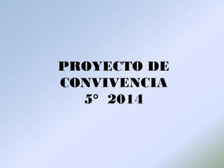 PROYECTO DE
CONVIVENCIA
5° 2014
 