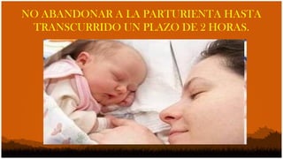 NO ABANDONAR A LA PARTURIENTA HASTA
 TRANSCURRIDO UN PLAZO DE 2 HORAS.
 