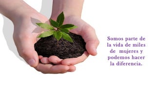 Somos parte de
la vida de miles
 de mujeres y
podemos hacer
  la diferencia.
 