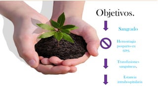 Objetivos.
     Sangrado

     Hemorragia
     posparto en
        60%

     Transfusiones
      sanguíneas.

         Estancia
     intrahospitalaria
 