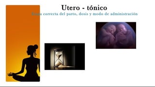 Utero - tónico
Etapa correcta del parto, dosis y modo de administración
 