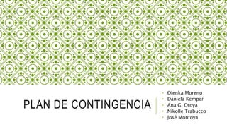 PLAN DE CONTINGENCIA
• Olenka Moreno
• Daniela Kemper
• Ana G. Otoya
• Nikolle Trabucco
• José Montoya
 