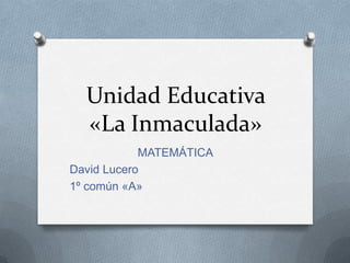 Unidad Educativa
  «La Inmaculada»
            MATEMÁTICA
David Lucero
1º común «A»
 