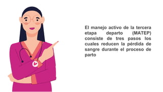 El manejo activo de la tercera
etapa departo (MATEP)
consiste de tres pasos los
cuales reducen la pérdida de
sangre durante el proceso de
parto
 