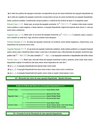 4.0 - Discussão das raízes de uma equação biquadrada - Quadro Resumo.




5.0 - Fórmula Geral de Resolução de uma equação biquadrada.
 