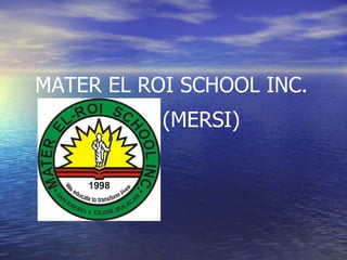MATER EL ROI SCHOOL INC. (MERSI) 