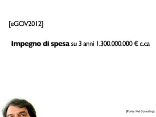[eGOV2012]

Impegno di spesa su 3 anni 1.300.000.000 € c.ca




                                       [Fonte: Net Consulting]
 