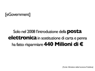 [eGovernment]


   Solo nel 2008 l’introduzione della posta
 elettronica in sostituzione di carta e penna
  ha fatto risparmiare 440 Milioni di €



                               [Fonte: Ministero della funzione Pubblica]
 