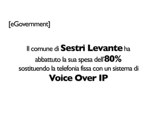 [eGovernment]


      Il comune di Sestri Levante ha
          abbattuto la sua spesa dell’80%
   sostituendo la telefonia fissa con un sistema di
               Voice Over IP
 