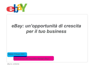eBay: un’opportunità di crescita
             per il tuo business



 Matera, 9 Giugno 2012

            Roberto Grassi, B2C Acquisition Manager eBay.it


eBay Inc. confidential
 