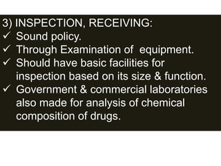 3) INSPECTION, RECEIVING:
 Sound policy.
 Through Examination of equipment.
 Should have basic facilities for
inspection based on its size & function.
 Government & commercial laboratories
also made for analysis of chemical
composition of drugs.
 