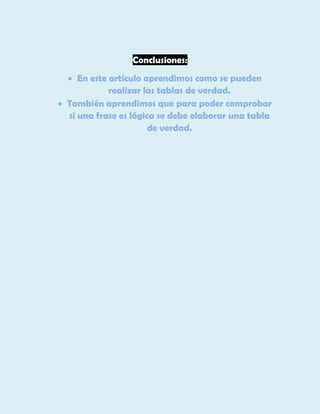 Conclusiones:
 En este artículo aprendimos como se pueden
realizar las tablas de verdad.
 También aprendimos que para poder comprobar
si una frase es lógica se debe elaborar una tabla
de verdad.

 