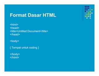Format Dasar HTML
<html>
<head>
<title>Untitled Document</title>
</head>
<body>
{ Tempat untuk coding }
</body>
</html>
 
