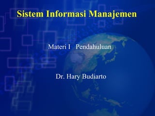 Sistem Informasi Manajemen Dr. Hary Budiarto Materi I  Pendahuluan  
