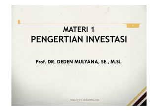 MATERI 1
PENGERTIAN INVESTASI
Prof. DR. DEDEN MULYANA, SE., M.Si.
http://www.deden08m.com
1
 