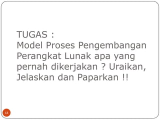 TUGAS :
Model Proses Pengembangan
Perangkat Lunak apa yang
pernah dikerjakan ? Uraikan,
Jelaskan dan Paparkan !!

14

 