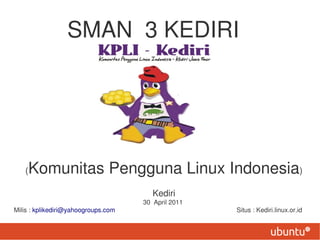 SMAN 3 KEDIRI




   (Komunitas Pengguna Linux Indonesia)
                                        Kediri
                                     30 April 2011
Milis : kplikediri@yahoogroups.com                   Situs : Kediri.linux.or.id
 