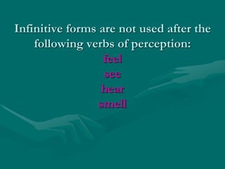 Infinitive forms are not used after the
following verbs of perception:
feel
see
hear
smell
 