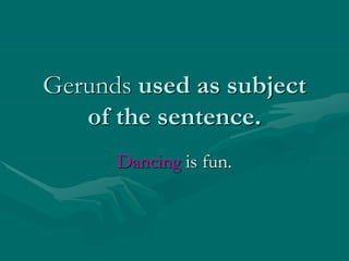 Gerunds used as subject
of the sentence.
Dancing is fun.
 