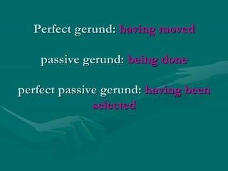 Perfect gerund: having moved
passive gerund: being done
perfect passive gerund: having been
selected
 