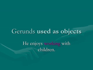 Gerunds used as objects
He enjoys working with
children.
 