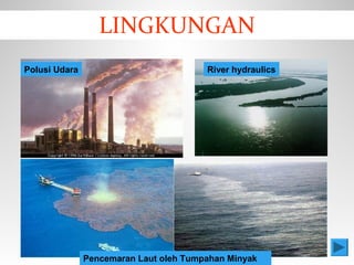 Polusi Udara River hydraulics
Pencemaran Laut oleh Tumpahan Minyak
LINGKUNGAN
 
