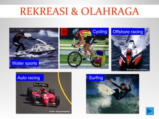Surfing
Water sports
Auto racing
Offshore racingCycling
REKREASI & OLAHRAGA
 