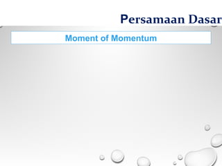 Moment of Momentum
Persamaan Dasar
 